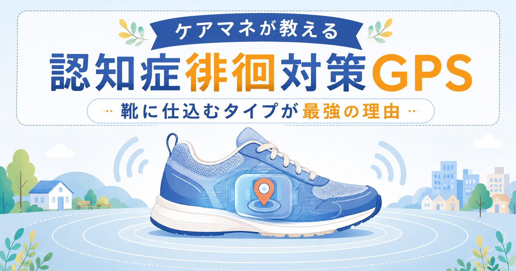 【ケアマネが教える】認知症徘徊対策GPS｜靴に仕込むタイプが最強の理由