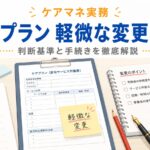 【ケアマネ実務】ケアプラン軽微な変更とは？判断基準と手続きを現役ケアマネが解説