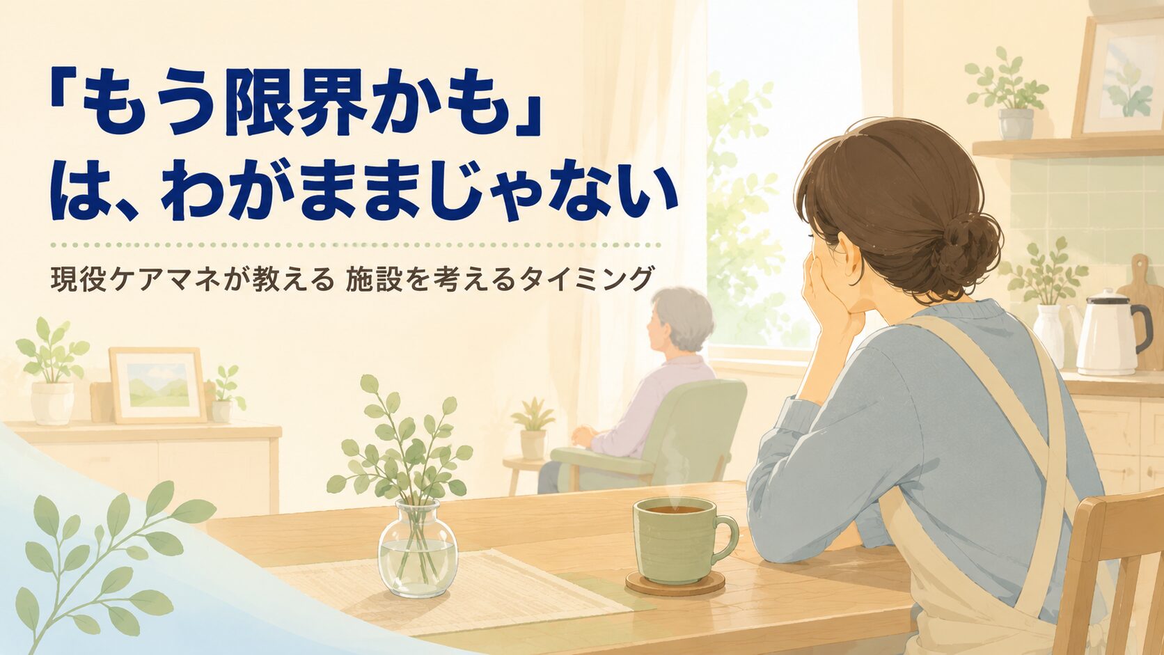 【現役ケアマネが解説】在宅介護の限界サイン｜施設を考えるタイミングと罪悪感との向き合い方