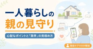 【現役ケアマネが解説】一人暮らしの親の見守り｜心配なポイントと「限界」の見極め方