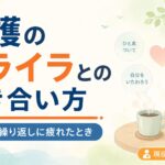 【現役ケアマネが解説】介護のイライラとの付き合い方｜認知症の繰り返しに疲れたとき