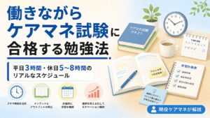【現役ケアマネが解説】働きながらケアマネ試験に合格する勉強法｜平日3時間・休日5〜8時間のリアルなスケジュール