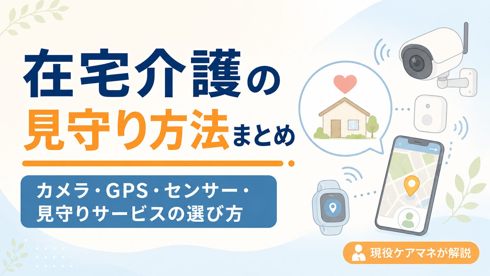 【現役ケアマネが解説】在宅介護の見守り方法まとめ｜カメラ・GPS・センサー・見守りサービスの選び方