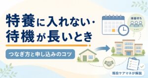 【現役ケアマネが解説】特養に入れない・待機が長いときの選択肢｜つなぎ方と申し込みのコツ