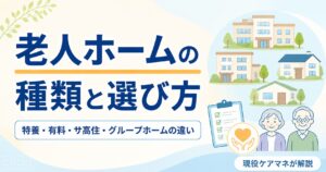 【現役ケアマネが解説】老人ホームの種類と選び方｜特養・有料・サ高住・グループホームの違い