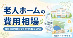 【現役ケアマネが解説】老人ホームの費用相場｜種類別の月額目安と費用を抑える制度
