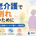 【現役ケアマネが解説】老老介護で共倒れしないために｜介護する側も高齢のときの備えと相談先