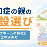 【現役ケアマネが解説】認知症の親の施設選び｜グループホームの特徴と「何を優先するか」