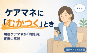 ケアマネにむかつく・信頼できないときの対処法｜現役ケアマネが内側を正直に解説