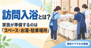 【現役ケアマネが解説】訪問入浴とは｜対象になる人・当日の流れ・家族が準備すること