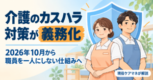 【現役ケアマネが解説】介護のカスハラ対策が2026年10月から義務化｜利用者・家族からの暴言と事業所に求められること