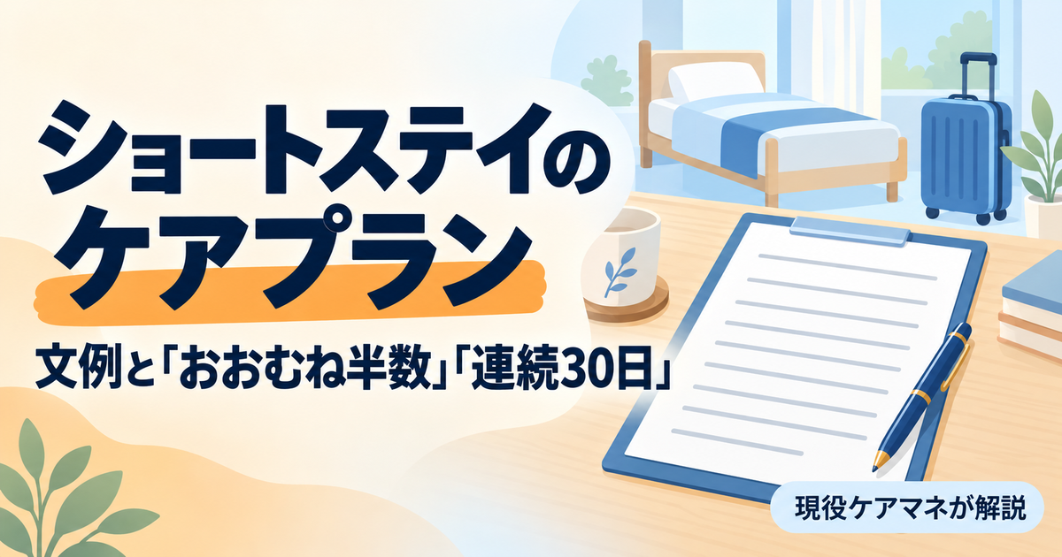 【現役ケアマネが解説】ショートステイのケアプランの書き方｜文例と「おおむね半数」「連続30日」のルール